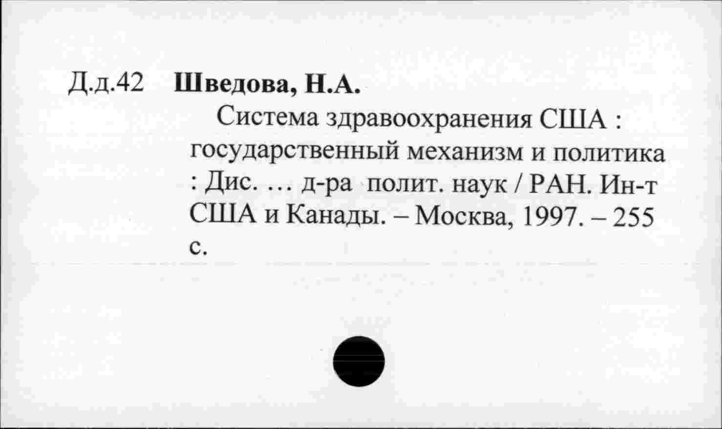 ﻿Д.д.42 Шведова, Н.А.
Система здравоохранения США : государственный механизм и политика : Дис. ... д-ра полит, наук /РАН. Ин-т США и Канады. - Москва, 1997. - 255 с.